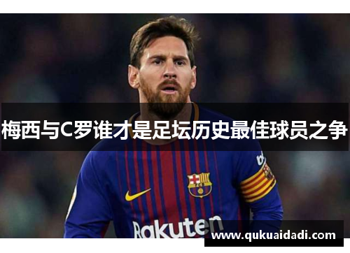 梅西与C罗谁才是足坛历史最佳球员之争 梅西与C罗谁才是足坛历史最佳球员之争