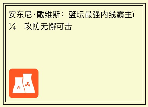 安东尼·戴维斯:篮坛最强内线霸主,攻防无懈可击 安东尼·戴维斯:篮坛最强内线霸主,攻防无懈可击